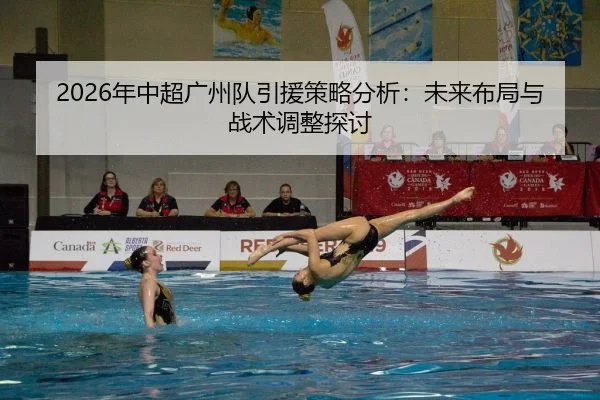 2026年中超广州队引援策略分析：未来布局与战术调整探讨